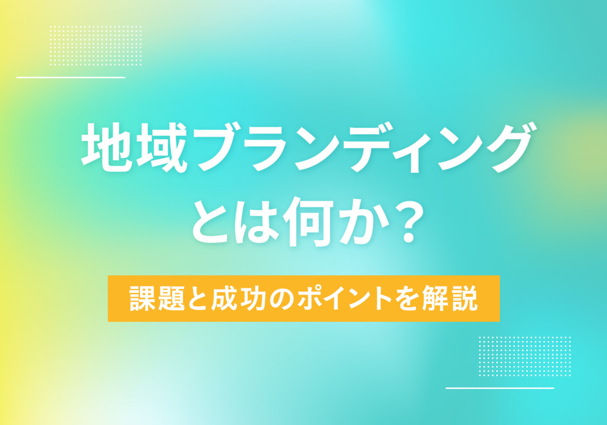 地域ブランディングとは何か？課題と成功のポイントを解説